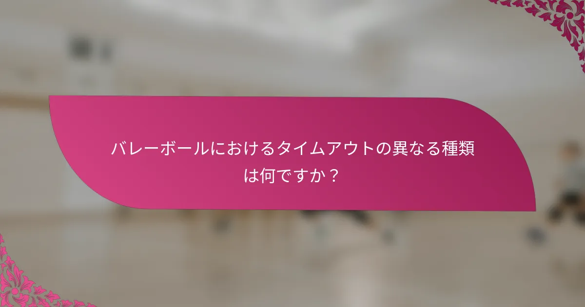 バレーボールにおけるタイムアウトの異なる種類は何ですか？