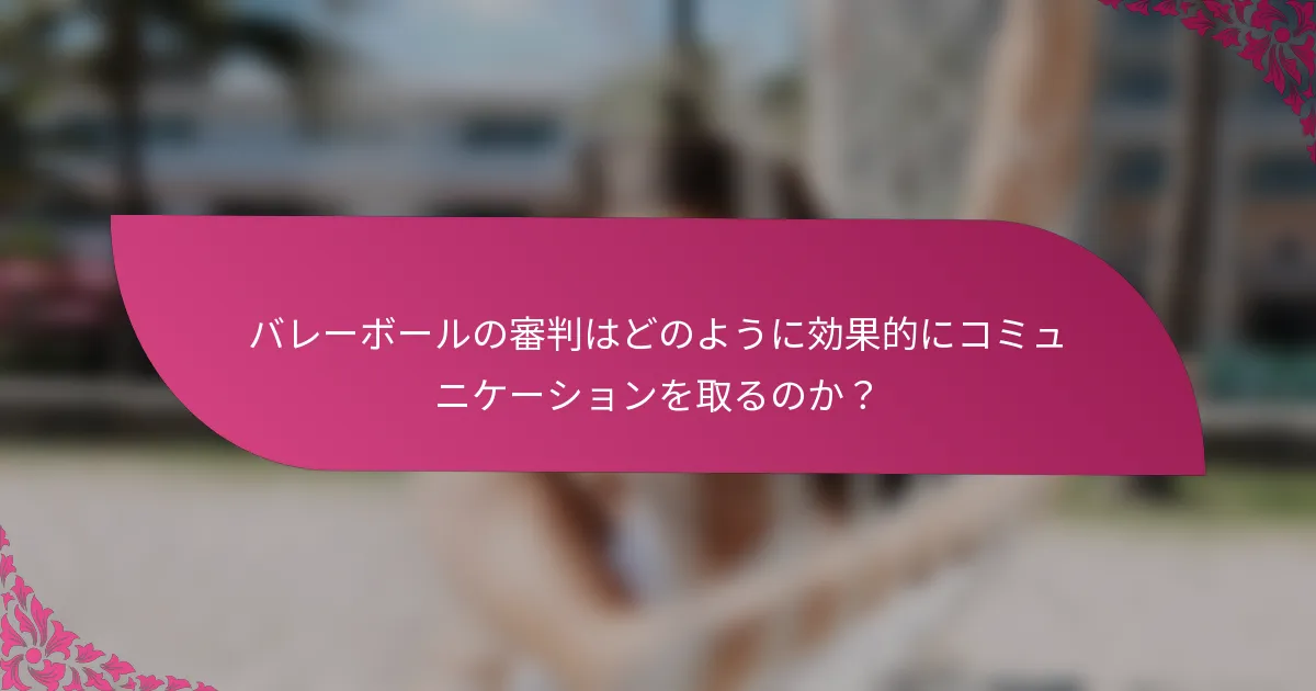 バレーボールの審判はどのように効果的にコミュニケーションを取るのか？