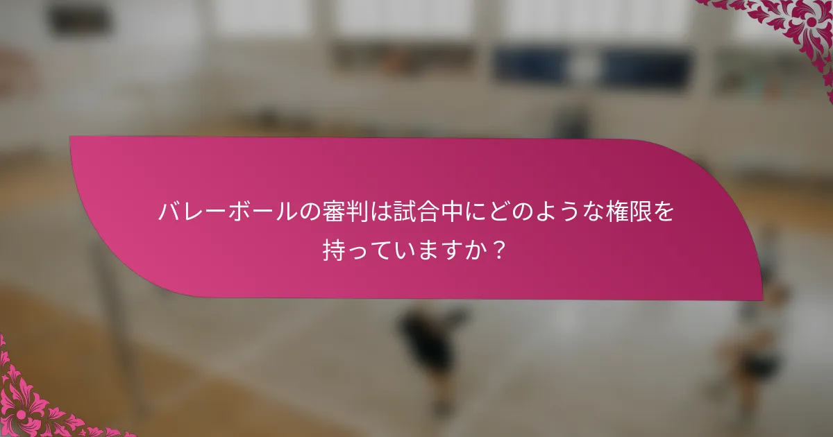 バレーボールの審判は試合中にどのような権限を持っていますか？