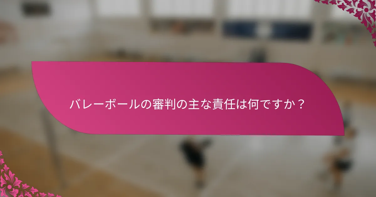 バレーボールの審判の主な責任は何ですか？