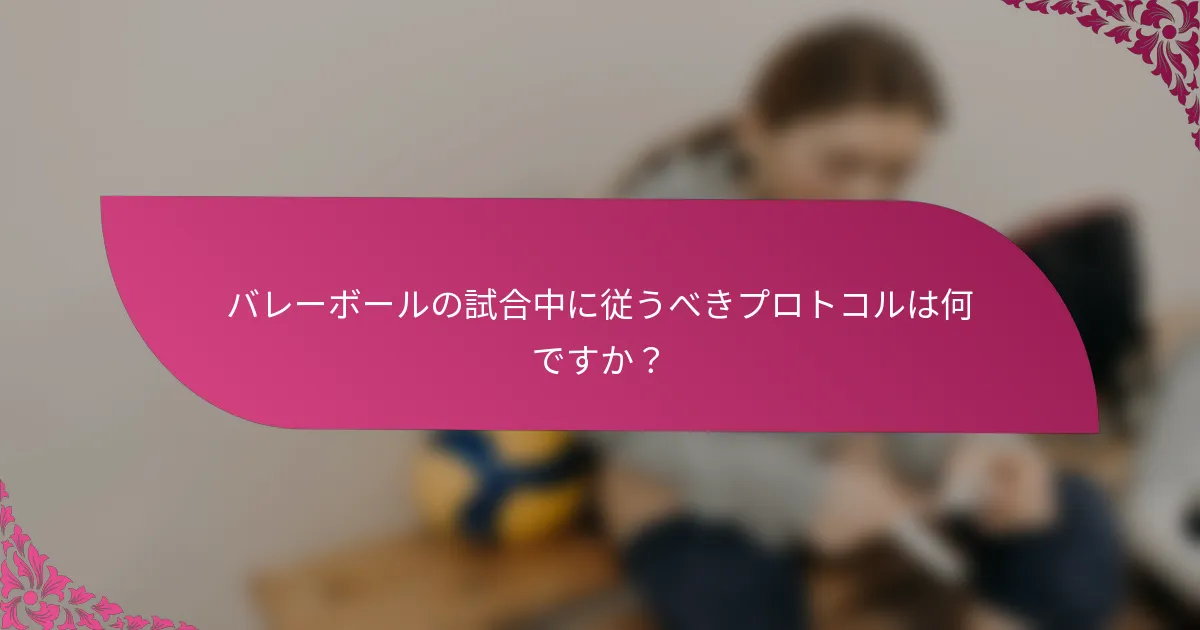 バレーボールの試合中に従うべきプロトコルは何ですか？
