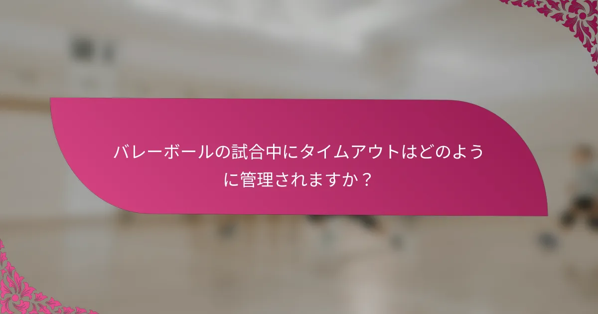 バレーボールの試合中にタイムアウトはどのように管理されますか？