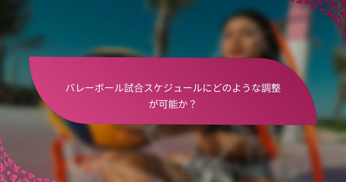 バレーボール試合スケジュールにどのような調整が可能か？
