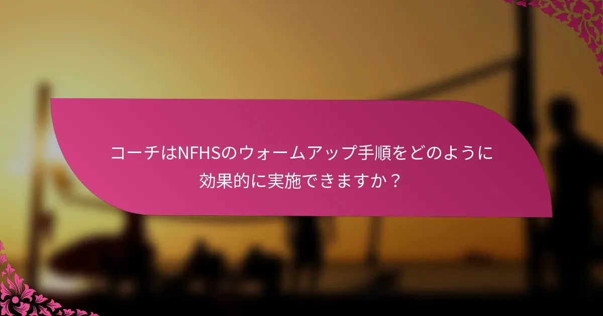 コーチはNFHSのウォームアップ手順をどのように効果的に実施できますか？
