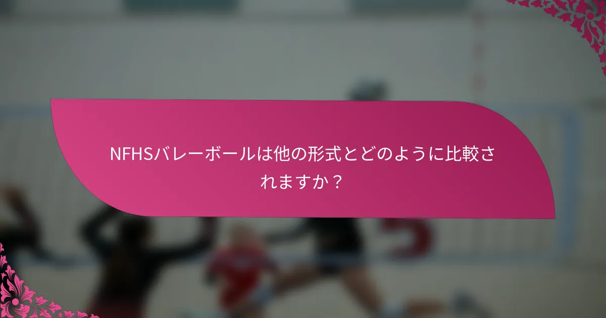 NFHSバレーボールは他の形式とどのように比較されますか？