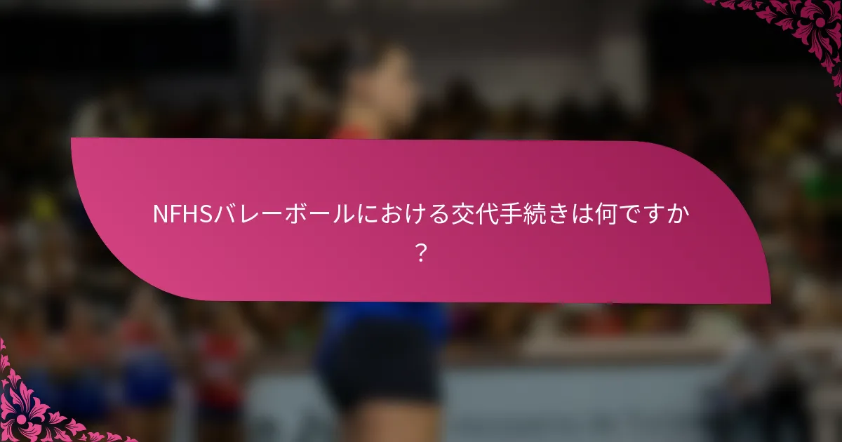 NFHSバレーボールにおける交代手続きは何ですか？