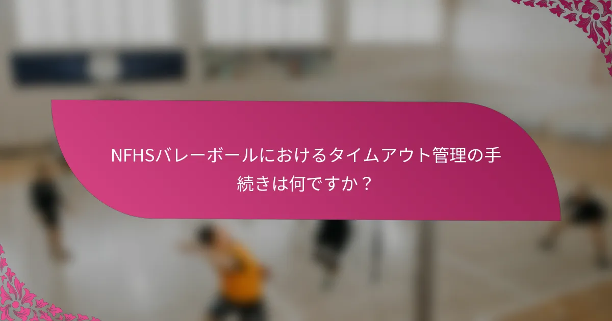 NFHSバレーボールにおけるタイムアウト管理の手続きは何ですか？