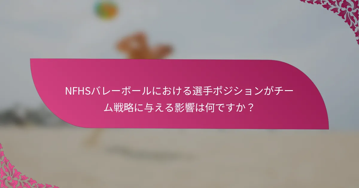 NFHSバレーボールにおける選手ポジションがチーム戦略に与える影響は何ですか？