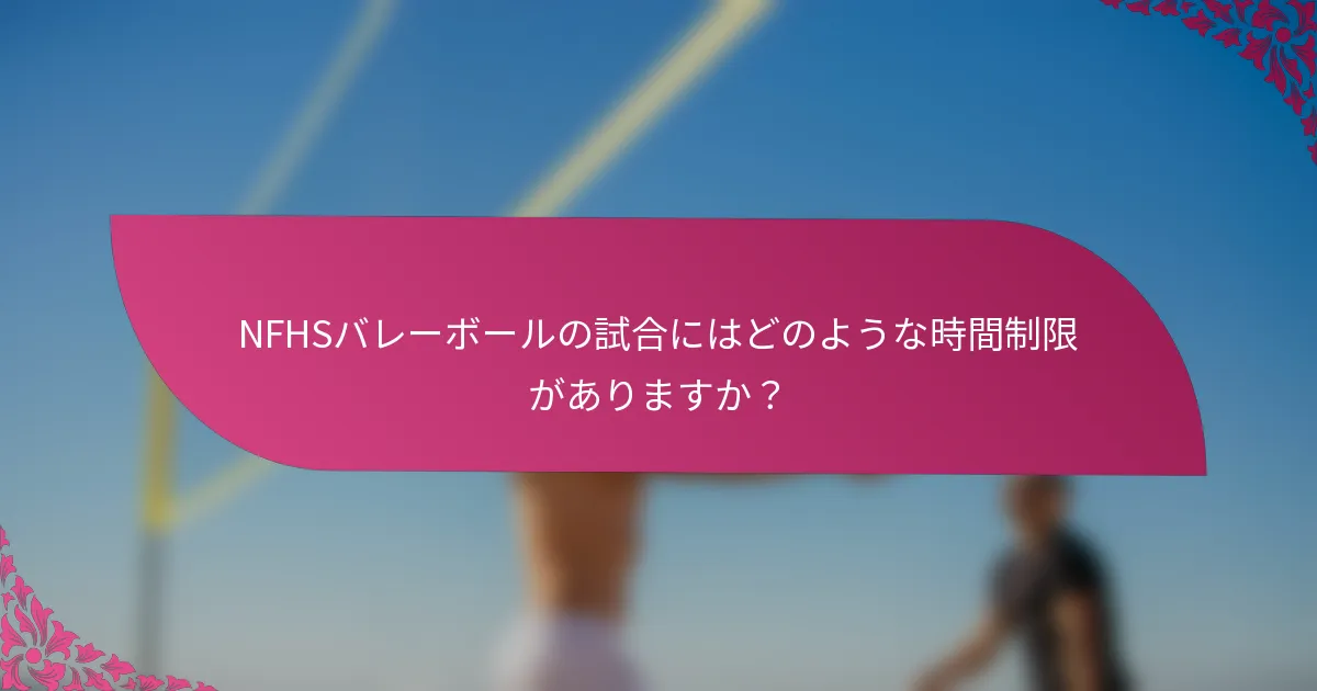 NFHSバレーボールの試合にはどのような時間制限がありますか？