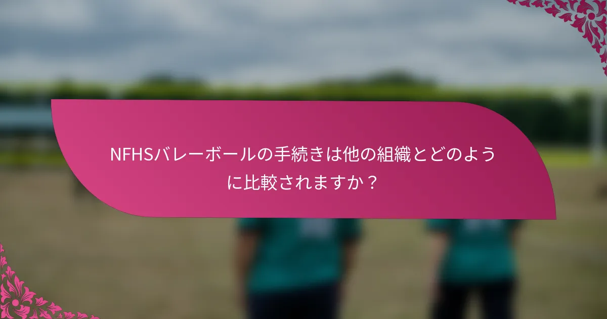 NFHSバレーボールの手続きは他の組織とどのように比較されますか？
