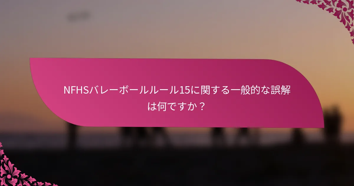 NFHSバレーボールルール15に関する一般的な誤解は何ですか？