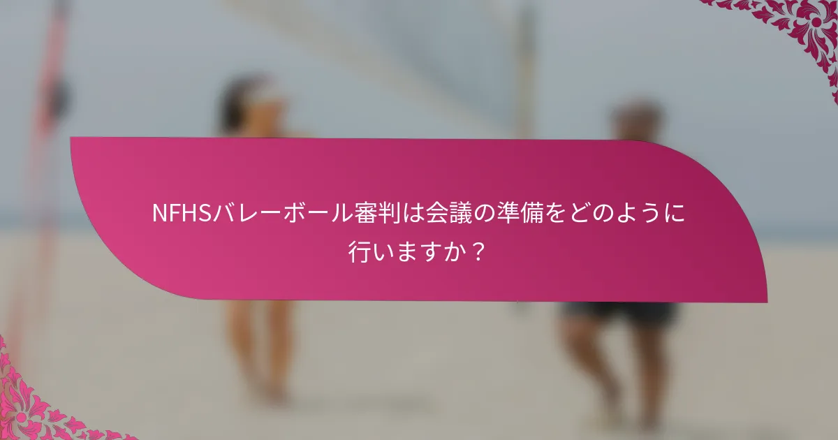 NFHSバレーボール審判は会議の準備をどのように行いますか？