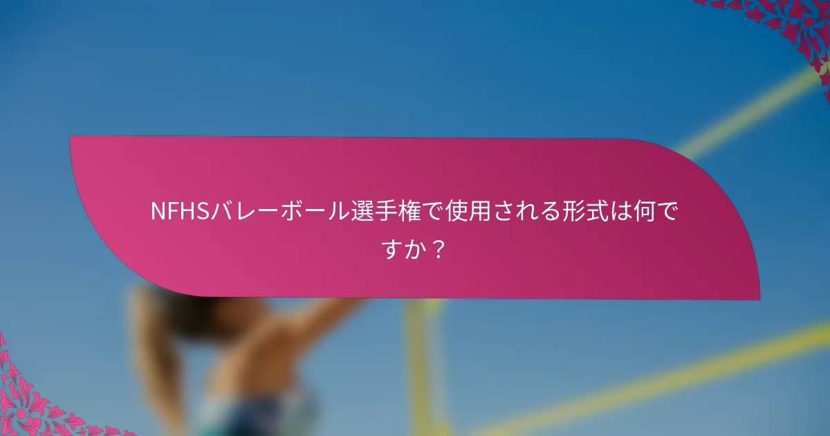 NFHSバレーボール選手権で使用される形式は何ですか？