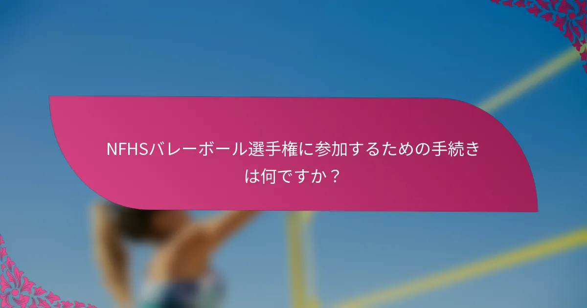 NFHSバレーボール選手権に参加するための手続きは何ですか？