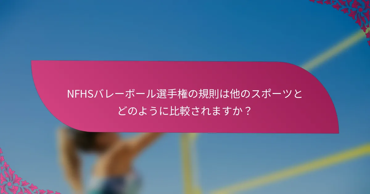 NFHSバレーボール選手権の規則は他のスポーツとどのように比較されますか？