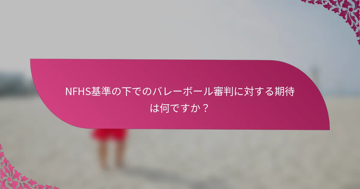 NFHS基準の下でのバレーボール審判に対する期待は何ですか？