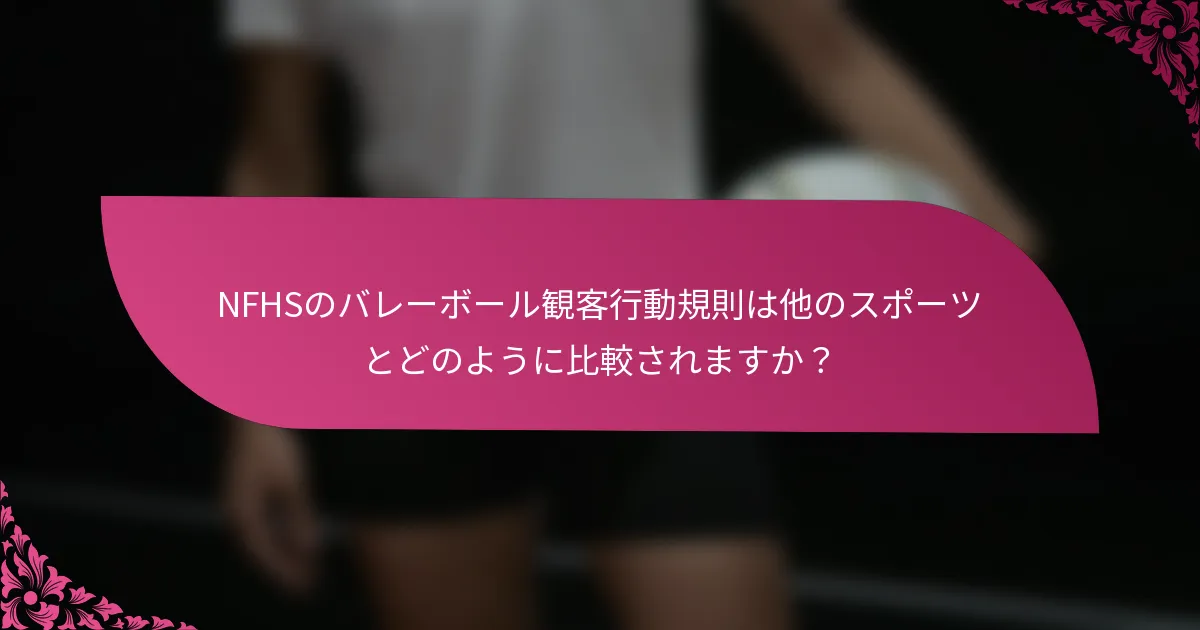 NFHSのバレーボール観客行動規則は他のスポーツとどのように比較されますか？