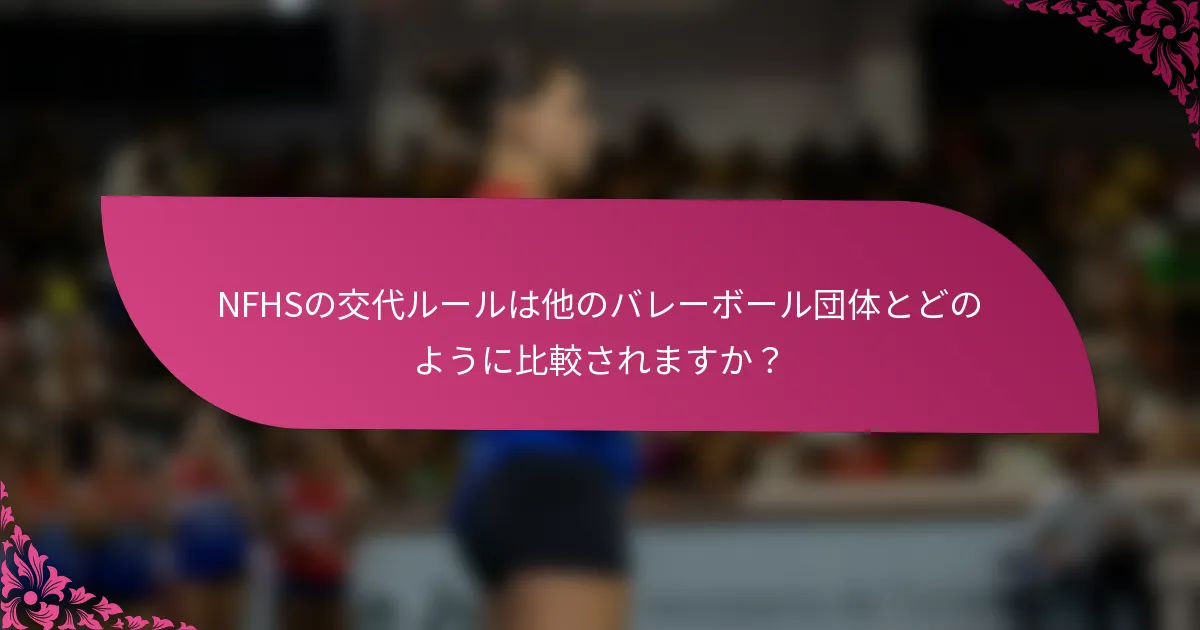 NFHSの交代ルールは他のバレーボール団体とどのように比較されますか？