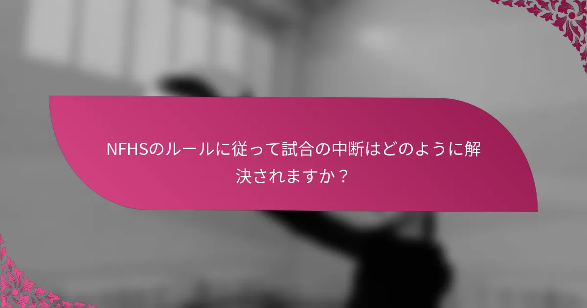 NFHSのルールに従って試合の中断はどのように解決されますか？