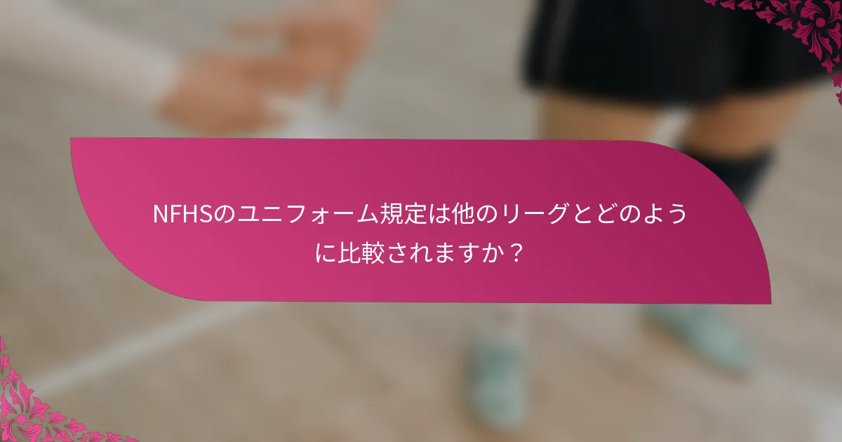 NFHSのユニフォーム規定は他のリーグとどのように比較されますか？