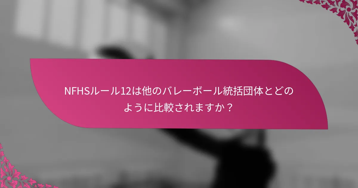 NFHSルール12は他のバレーボール統括団体とどのように比較されますか？
