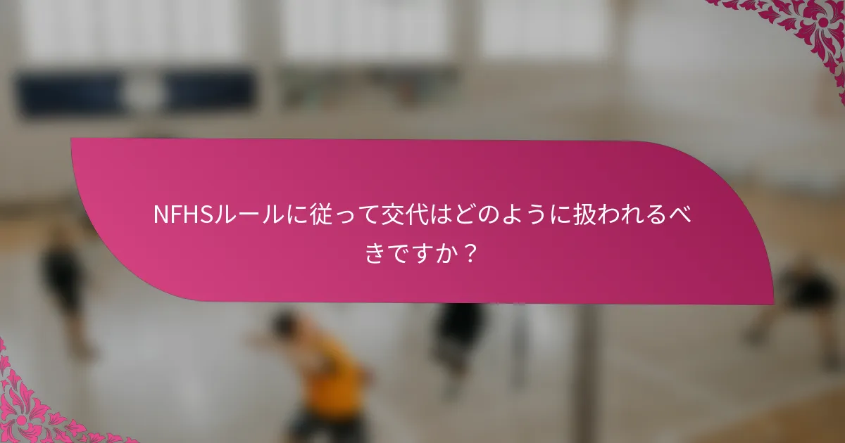 NFHSルールに従って交代はどのように扱われるべきですか？