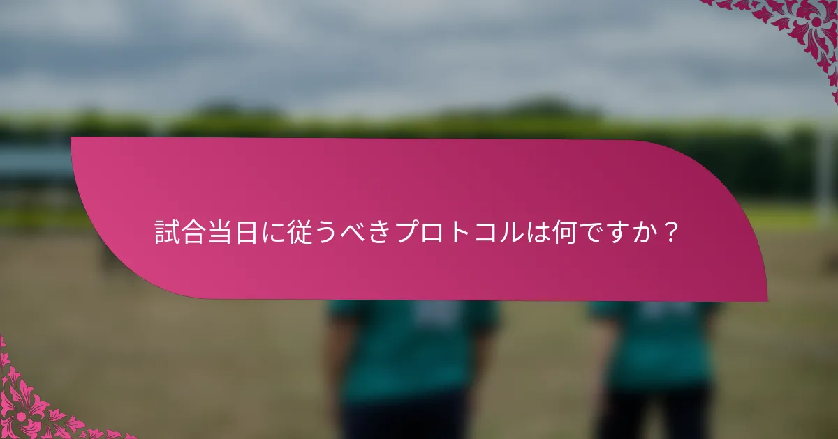 試合当日に従うべきプロトコルは何ですか？