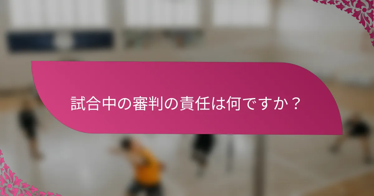 試合中の審判の責任は何ですか？