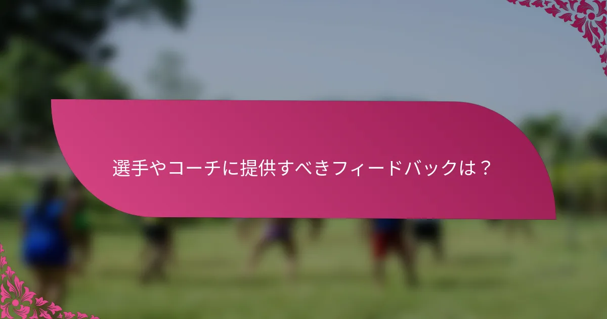 選手やコーチに提供すべきフィードバックは？